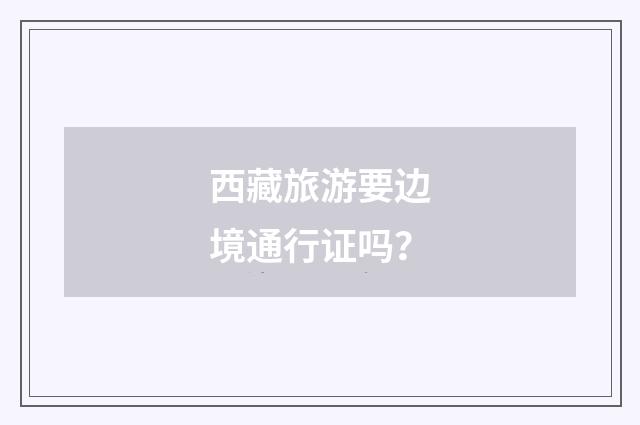 西藏旅游要边境通行证吗？