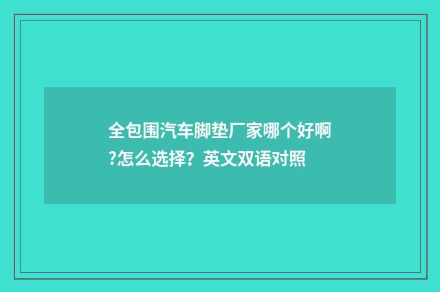 全包围汽车脚垫厂家哪个好啊?怎么选择?英文双语对照