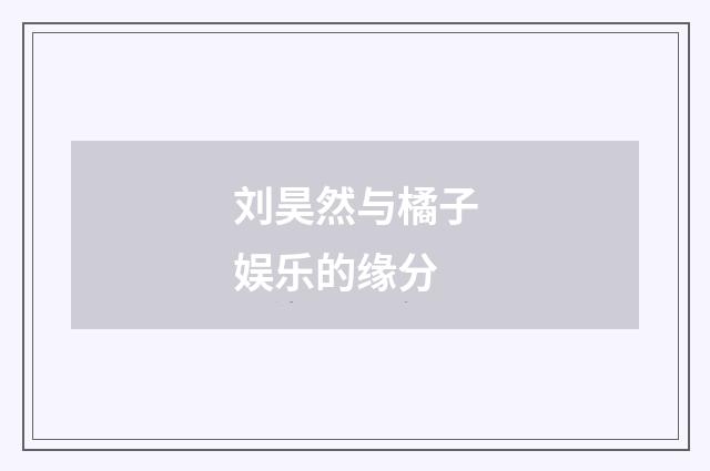 刘昊然与橘子娱乐的缘分