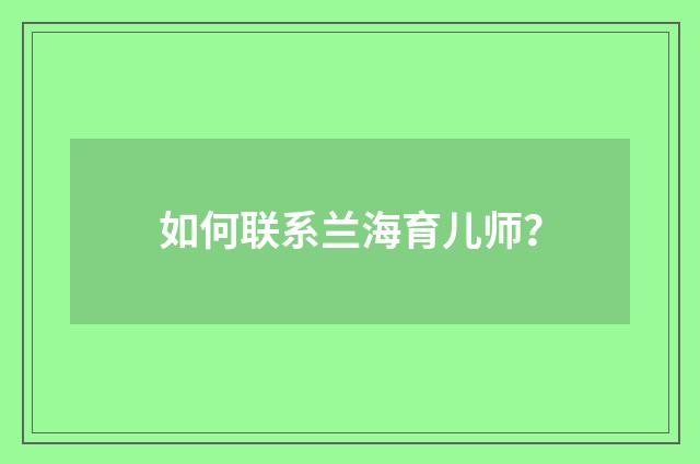 如何联系兰海育儿师?