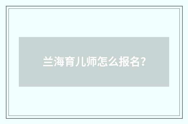 兰海育儿师怎么报名?