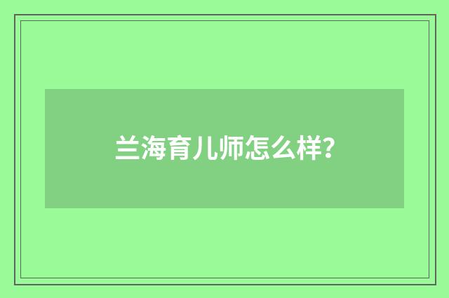 兰海育儿师怎么样?