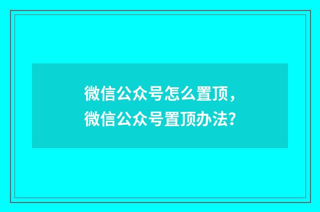 微信公众号怎么置顶,微信公众号置顶办法?