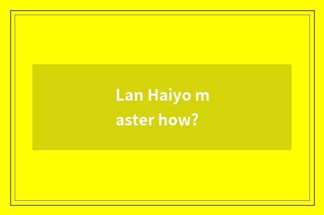 Lan Haiyo master how?