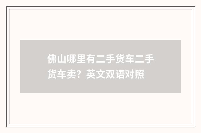 佛山哪里有二手货车二手货车卖？英文双语对照