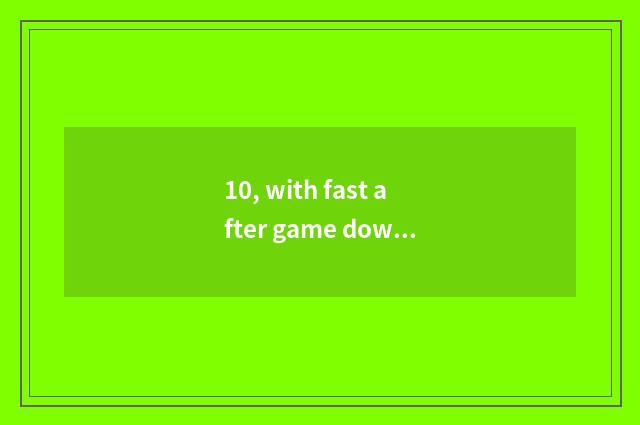 10, with fast after game downloads game, delete again fast can game still play?