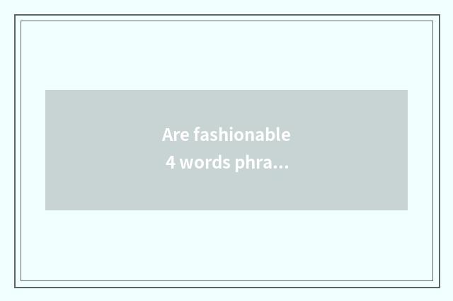 Are fashionable 4 words phrasal?