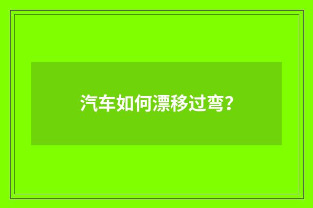 汽车如何漂移过弯？