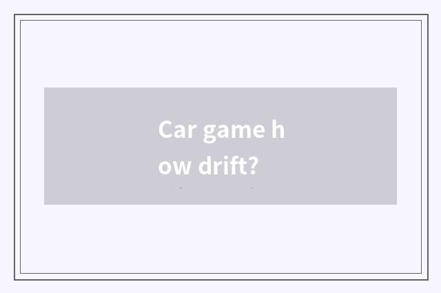 Car game how drift?