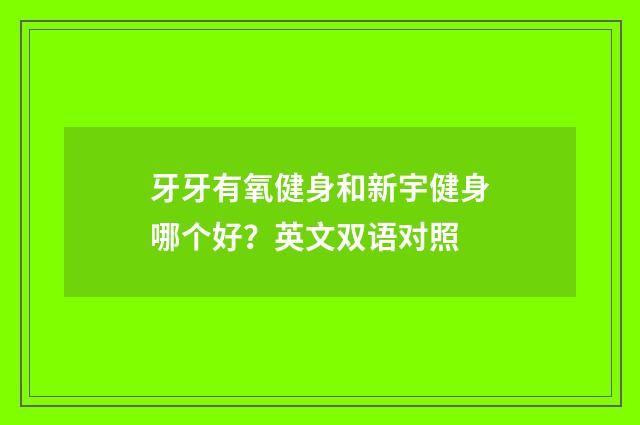 牙牙有氧健身和新宇健身哪个好?英文双语对照