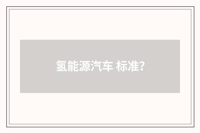 氢能源汽车 标准?