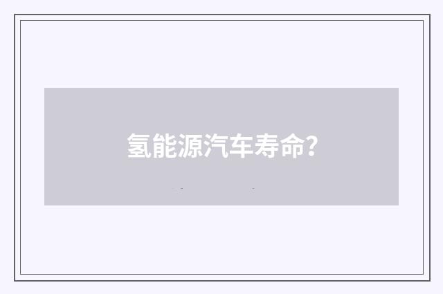 氢能源汽车寿命？