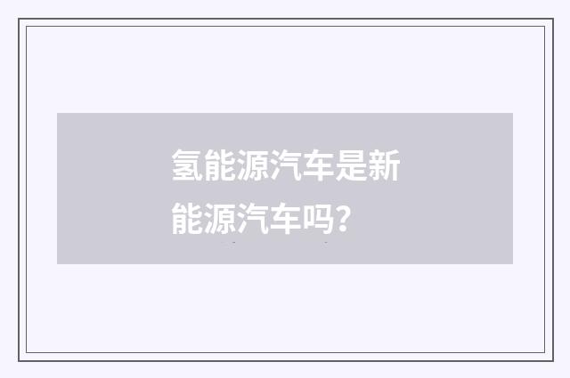 氢能源汽车是新能源汽车吗？