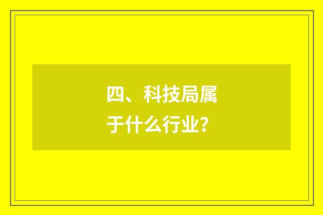 四、科技局属于什么行业？