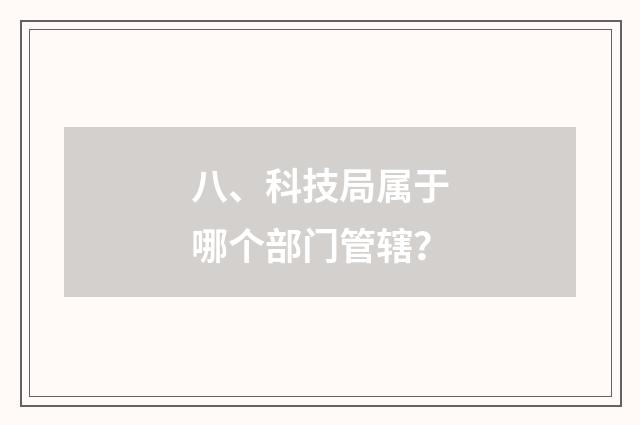 八、科技局属于哪个部门管辖?