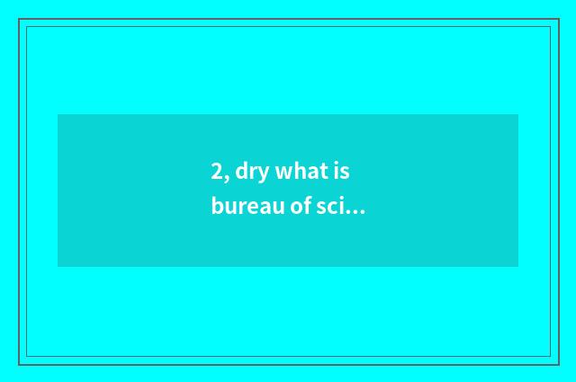 2, dry what is bureau of science and technology? What makes inning of science an