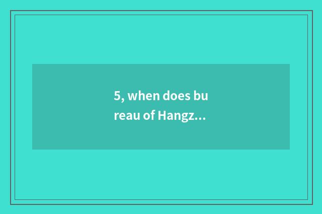 5, when does bureau of Hangzhou science and technology go to work?