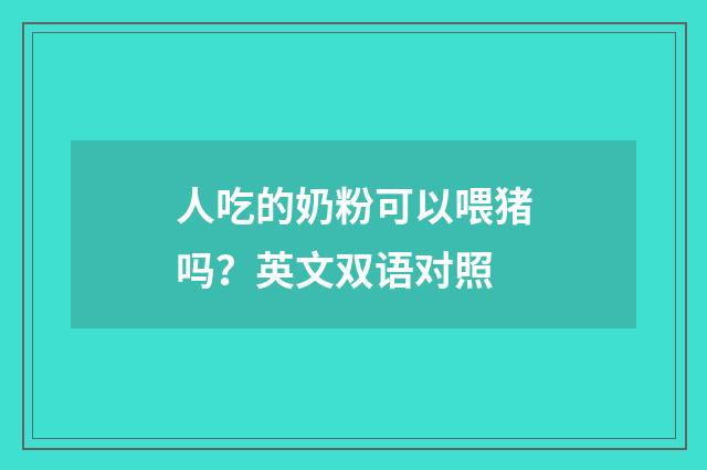 人吃的奶粉可以喂猪吗？英文双语对照