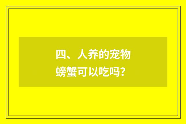 四、人养的宠物螃蟹可以吃吗?