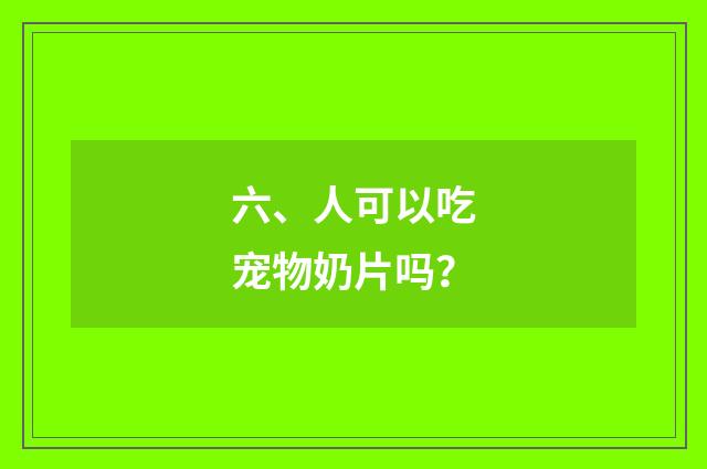 六、人可以吃宠物奶片吗？