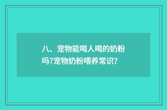 八、宠物能喝人喝的奶粉吗?宠物奶粉喂养常识?