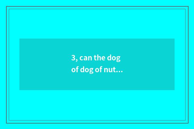3, can the dog of dog of nutrient milk powder that the person has eat?