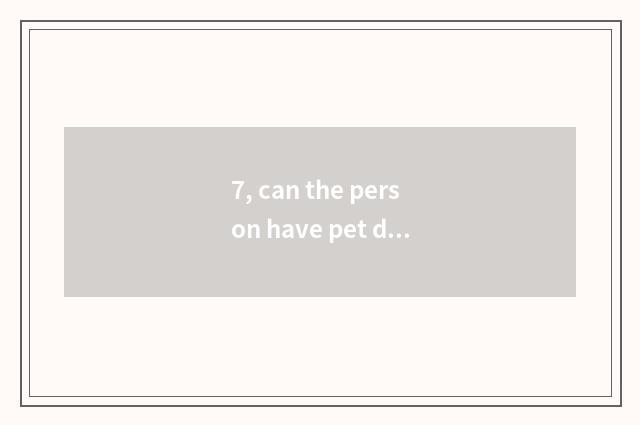 7, can the person have pet dog?