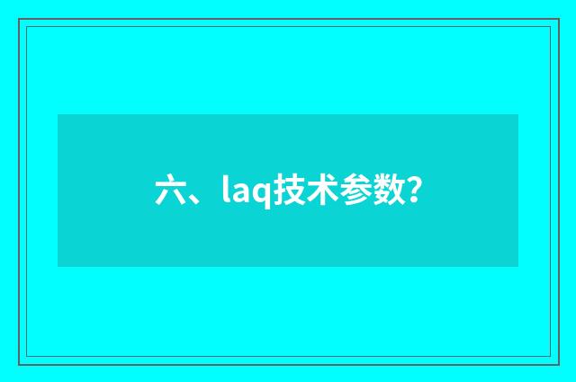 六、laq技术参数?
