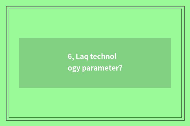 6, Laq technology parameter?