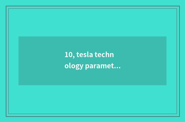 10, tesla technology parameter?