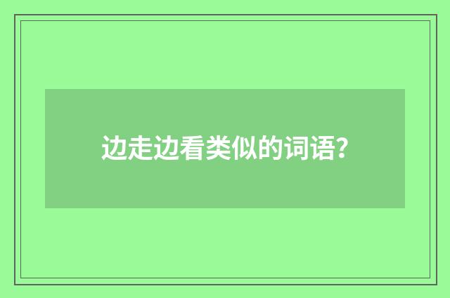 边走边看类似的词语?