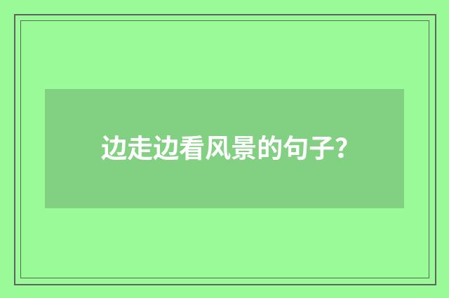 边走边看风景的句子?