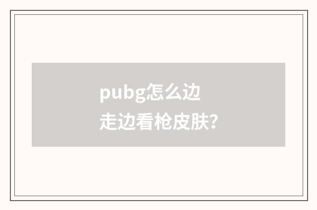 pubg怎么边走边看枪皮肤？