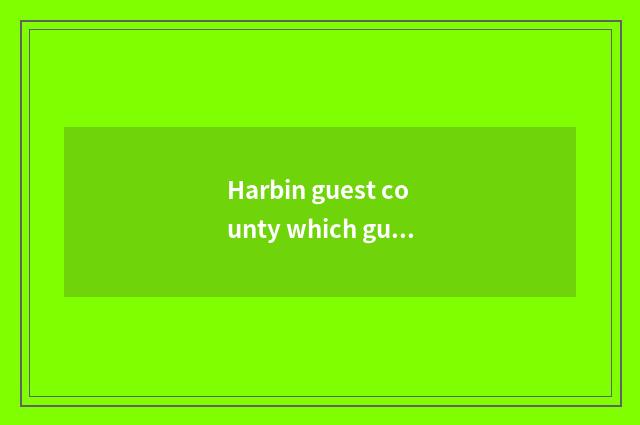 Harbin guest county which guesthouse is good?