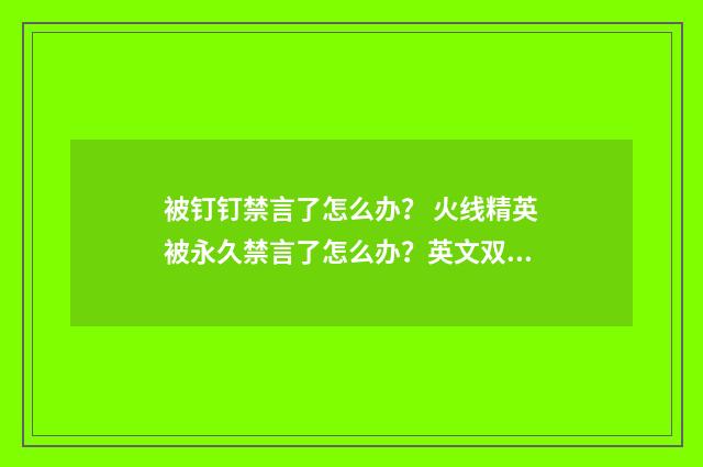 被钉钉禁言了怎么办? 火线精英被永久禁言了怎么办?英文双语对照