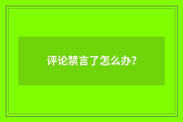 评论禁言了怎么办？
