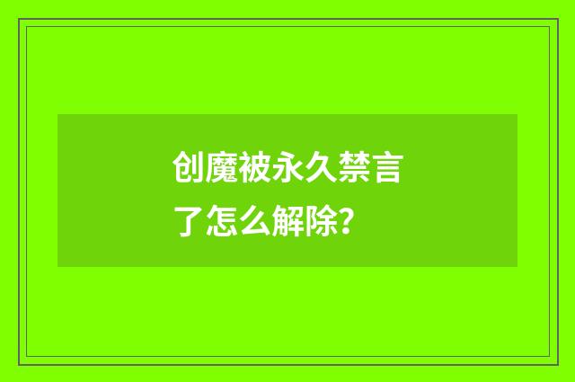 创魔被永久禁言了怎么解除?