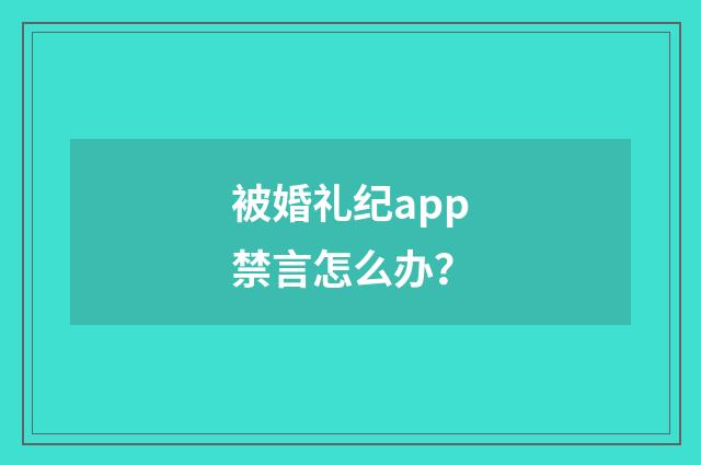 被婚礼纪app禁言怎么办？