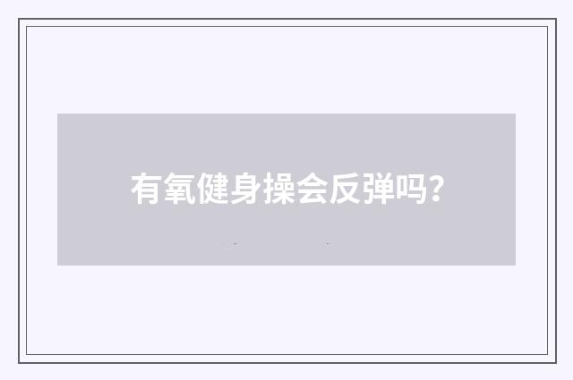 有氧健身操会反弹吗?