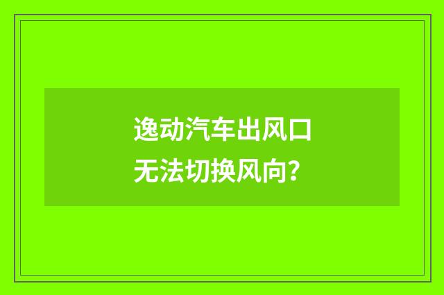 逸动汽车出风口无法切换风向？
