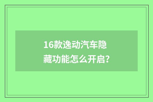 16款逸动汽车隐藏功能怎么开启?