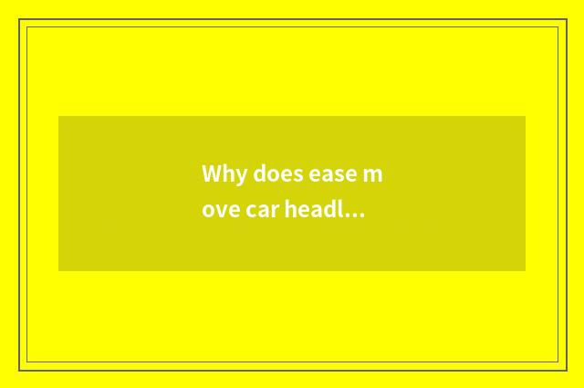 Why does ease move car headlight to shining?