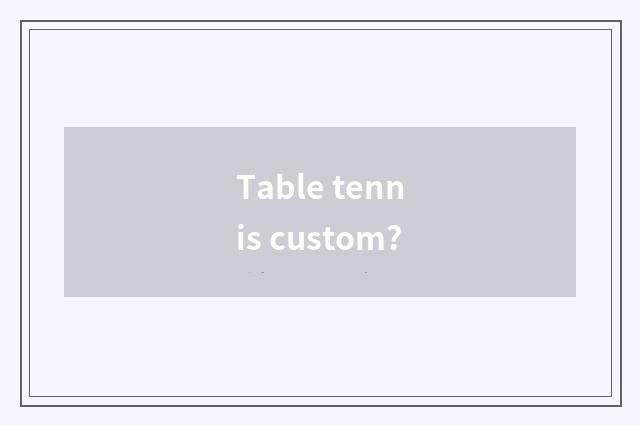 Table tennis custom?