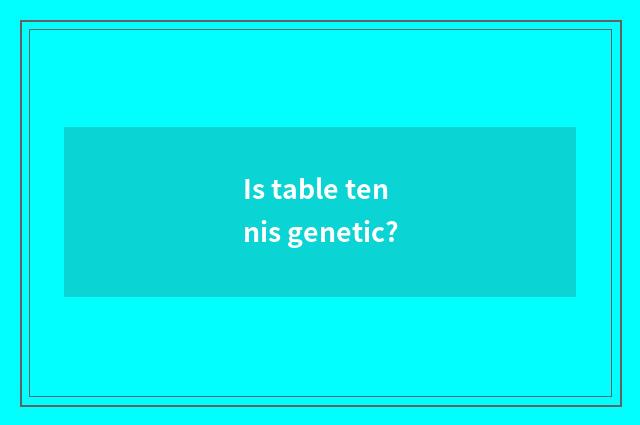 Is table tennis genetic?