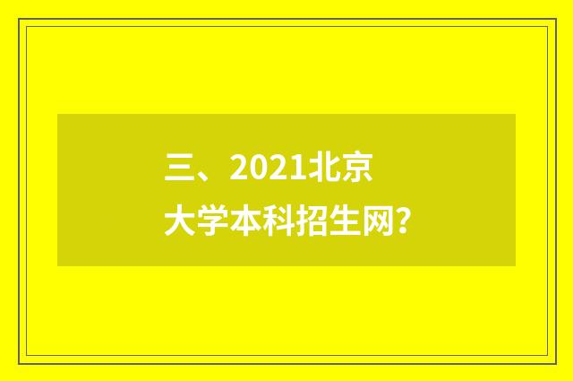 三、2021北京大学本科招生网?