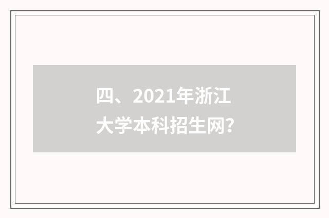 四、2021年浙江大学本科招生网？