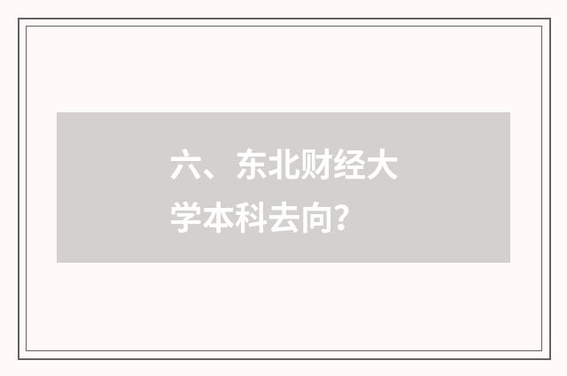 六、东北财经大学本科去向？
