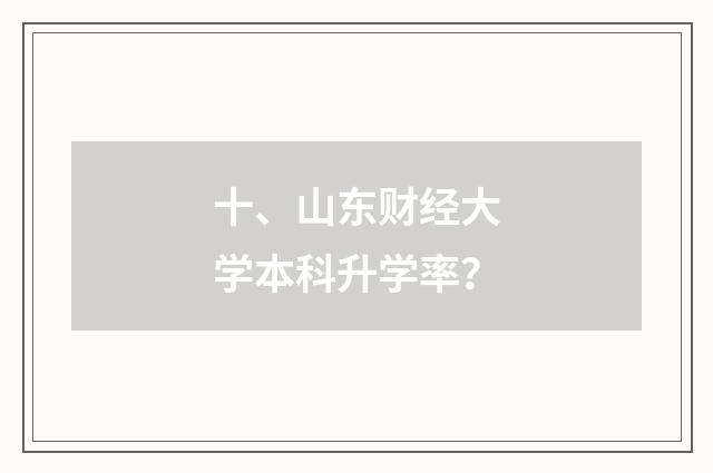 十、山东财经大学本科升学率?