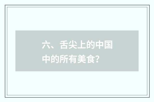 六、舌尖上的中国中的所有美食?