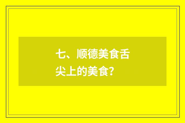 七、顺德美食舌尖上的美食?